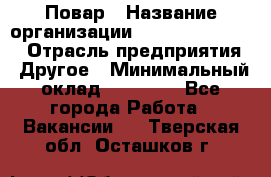 Повар › Название организации ­ Fusion Service › Отрасль предприятия ­ Другое › Минимальный оклад ­ 24 000 - Все города Работа » Вакансии   . Тверская обл.,Осташков г.